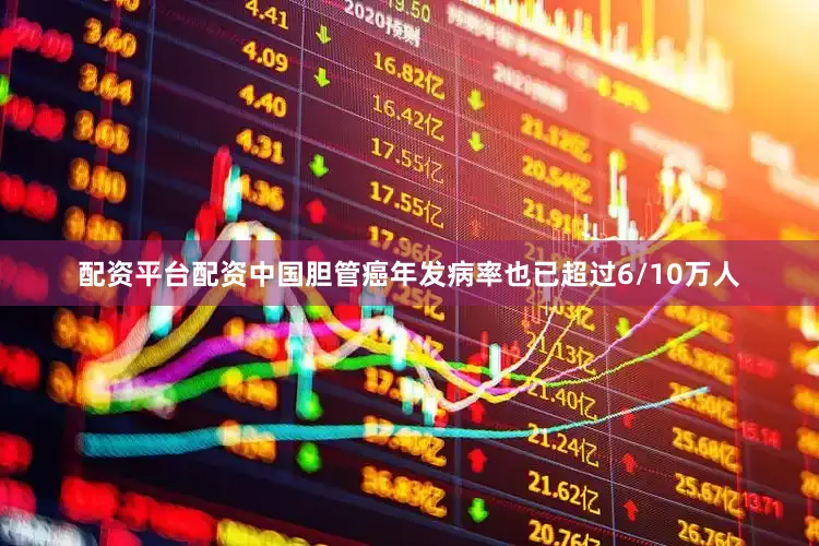 配资平台配资中国胆管癌年发病率也已超过6/10万人