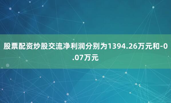 股票配资炒股交流净利润分别为1394.26万元和-0.07万元