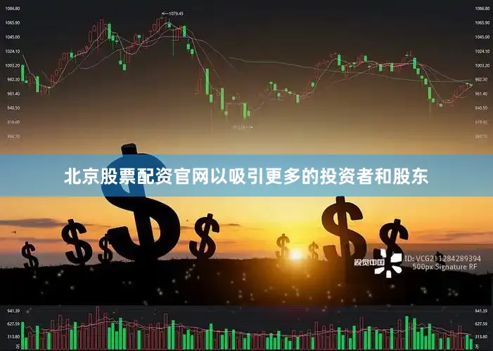 北京股票配资官网以吸引更多的投资者和股东