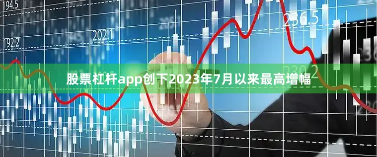 股票杠杆app创下2023年7月以来最高增幅