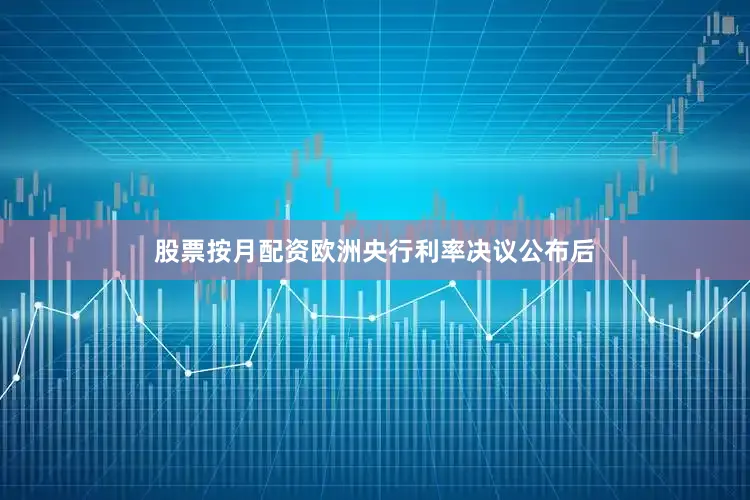 股票按月配资　　欧洲央行利率决议公布后