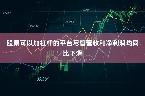 股票可以加杠杆的平台　　尽管营收和净利润均同比下滑