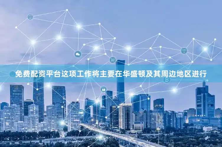 免费配资平台这项工作将主要在华盛顿及其周边地区进行