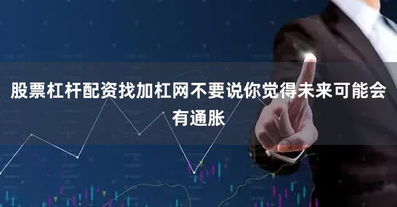 股票杠杆配资找加杠网不要说你觉得未来可能会有通胀