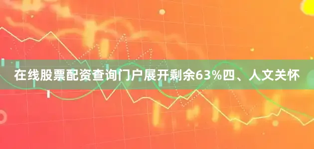 在线股票配资查询门户展开剩余63%四、人文关怀