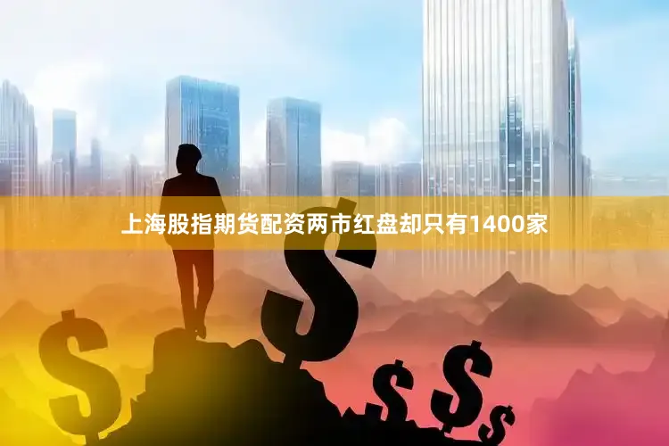 上海股指期货配资两市红盘却只有1400家