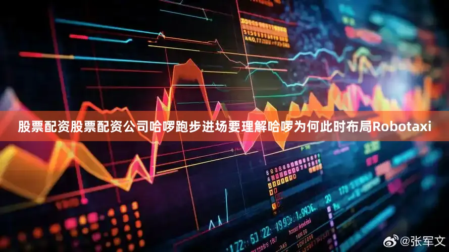 股票配资股票配资公司哈啰跑步进场要理解哈啰为何此时布局Robotaxi