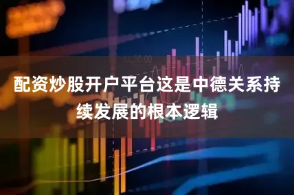 配资炒股开户平台这是中德关系持续发展的根本逻辑