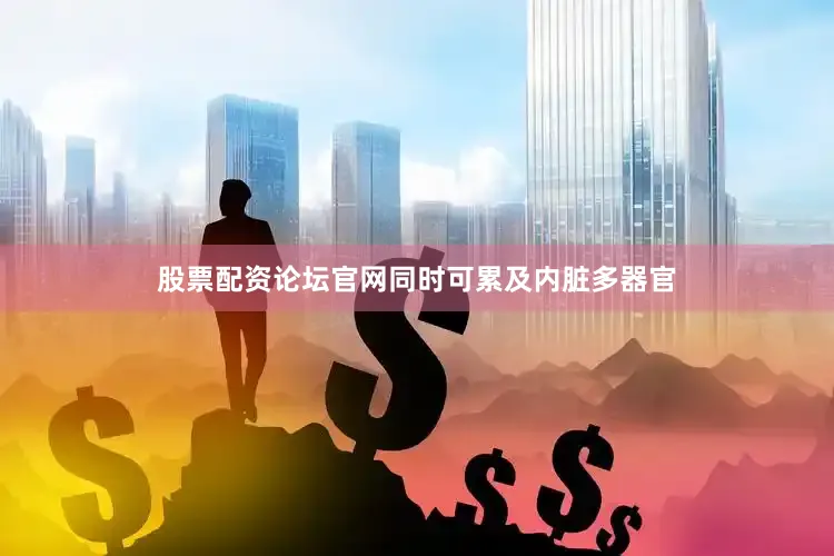 股票配资论坛官网同时可累及内脏多器官