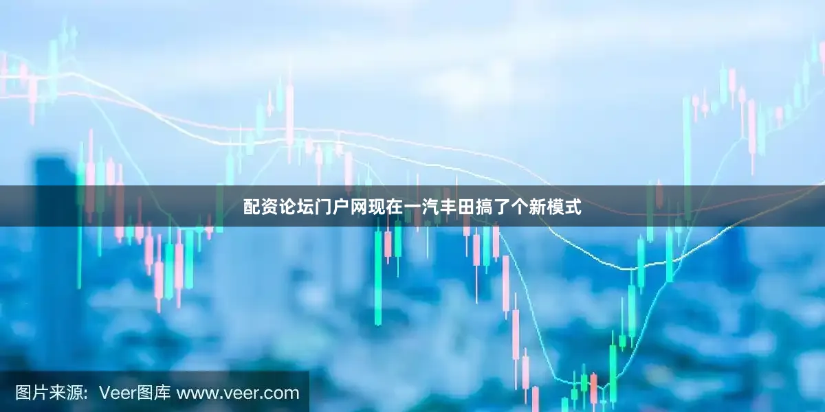 配资论坛门户网现在一汽丰田搞了个新模式