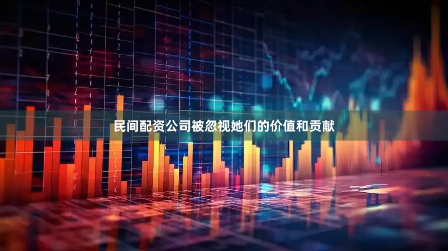 民间配资公司被忽视她们的价值和贡献
