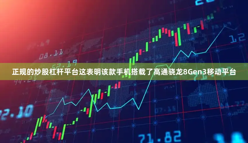 正规的炒股杠杆平台这表明该款手机搭载了高通骁龙8Gen3移动平台