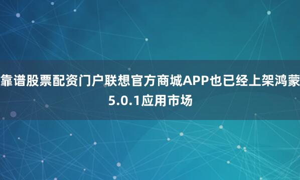靠谱股票配资门户联想官方商城APP也已经上架鸿蒙5.0.1应用市场