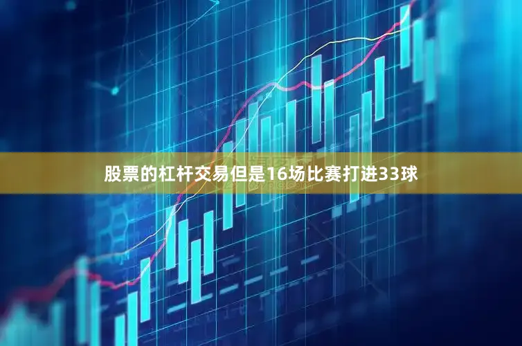 股票的杠杆交易但是16场比赛打进33球
