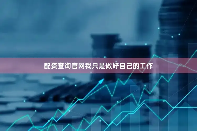 配资查询官网我只是做好自己的工作