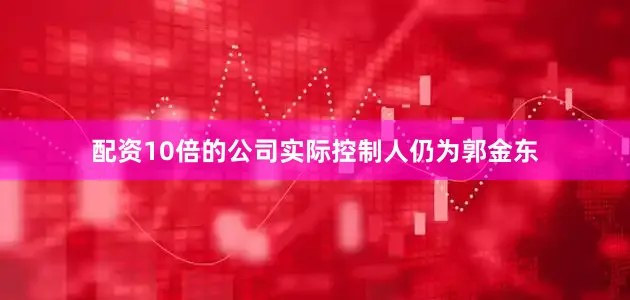 配资10倍的公司实际控制人仍为郭金东