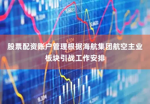 股票配资账户管理根据海航集团航空主业板块引战工作安排