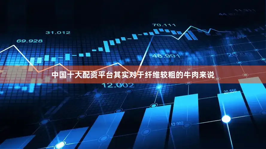 中国十大配资平台其实对于纤维较粗的牛肉来说