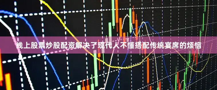 线上股票炒股配资解决了现代人不懂搭配传统宴席的烦恼