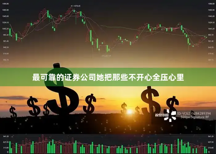 最可靠的证券公司她把那些不开心全压心里