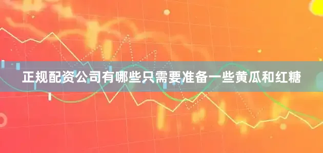 正规配资公司有哪些只需要准备一些黄瓜和红糖