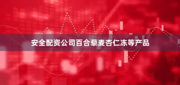 安全配资公司百合藜麦杏仁冻等产品