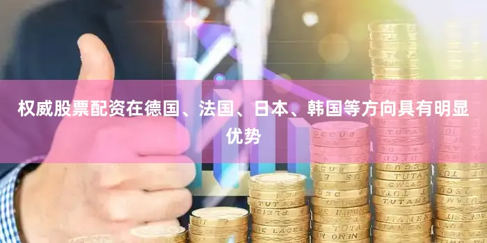 权威股票配资在德国、法国、日本、韩国等方向具有明显优势