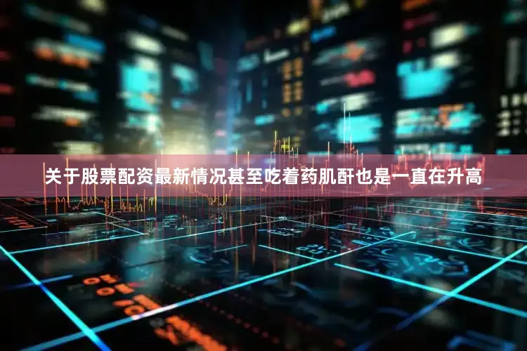 关于股票配资最新情况甚至吃着药肌酐也是一直在升高