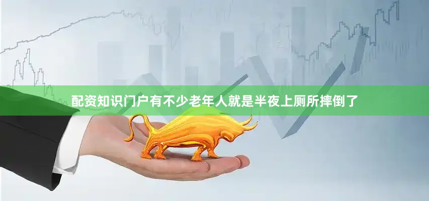 配资知识门户有不少老年人就是半夜上厕所摔倒了