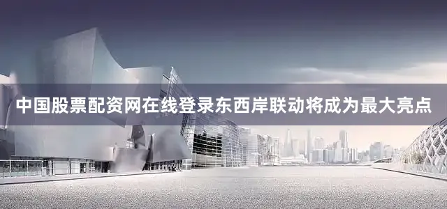 中国股票配资网在线登录东西岸联动将成为最大亮点