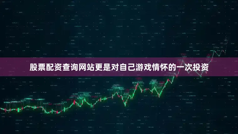股票配资查询网站更是对自己游戏情怀的一次投资