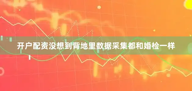 开户配资没想到背地里数据采集都和婚检一样