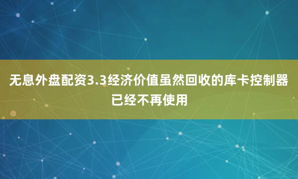 无息外盘配资3.3经济价值虽然回收的库卡控制器已经不再使用