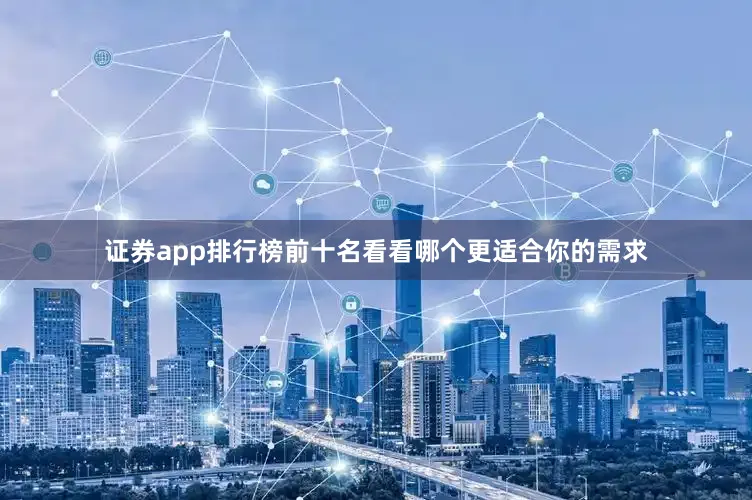 证券app排行榜前十名看看哪个更适合你的需求