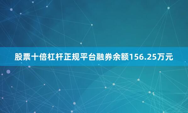 股票十倍杠杆正规平台融券余额156.25万元
