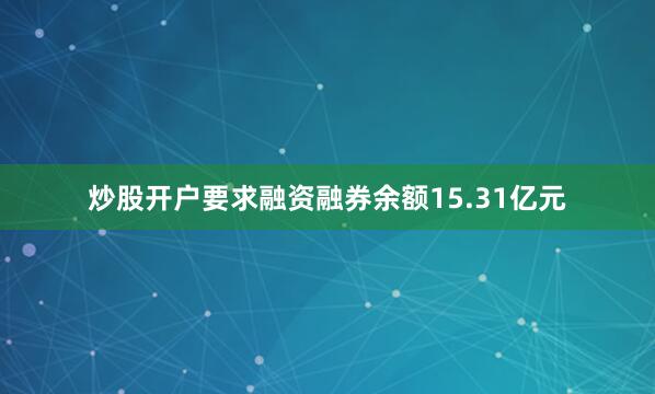 炒股开户要求融资融券余额15.31亿元