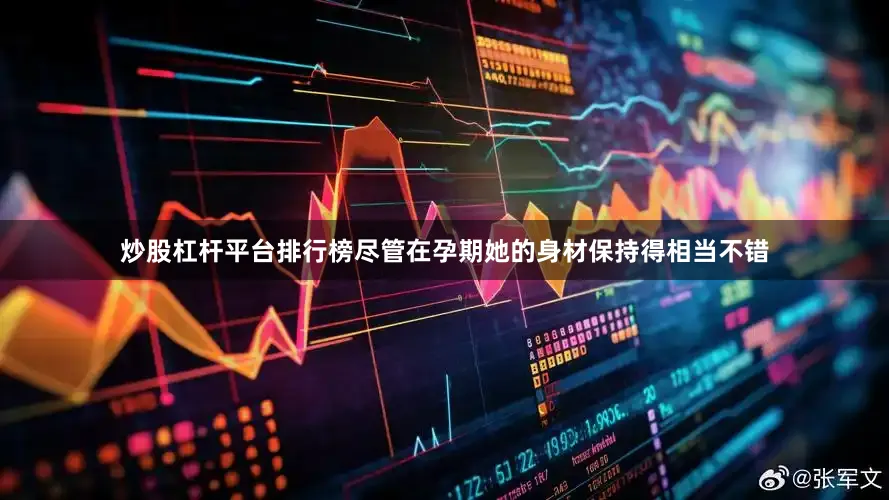 炒股杠杆平台排行榜尽管在孕期她的身材保持得相当不错