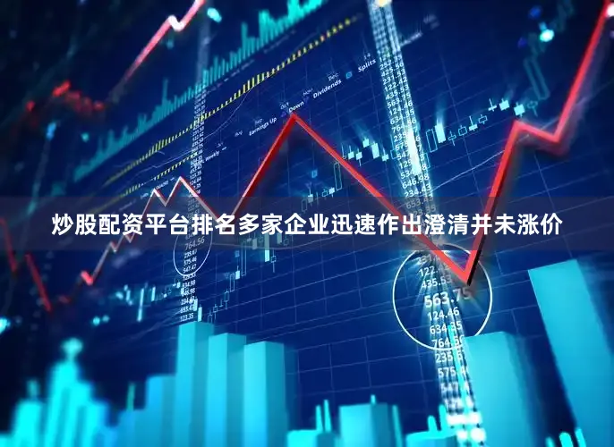 炒股配资平台排名多家企业迅速作出澄清并未涨价