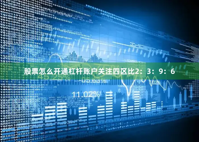 股票怎么开通杠杆账户关注四区比2：3：9：6