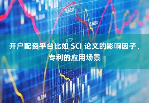 开户配资平台比如 SCI 论文的影响因子、专利的应用场景