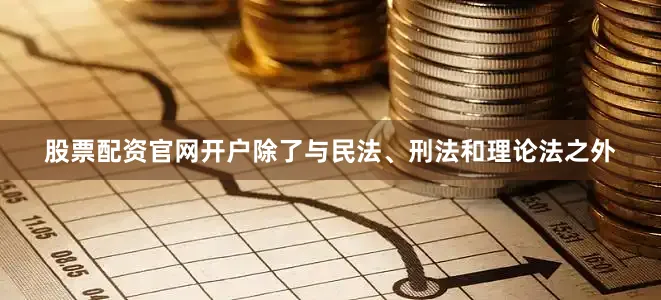 股票配资官网开户除了与民法、刑法和理论法之外