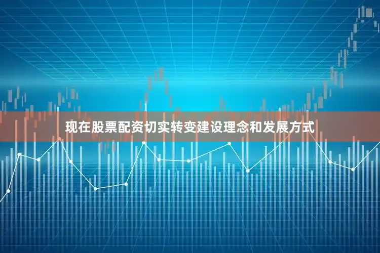 现在股票配资切实转变建设理念和发展方式