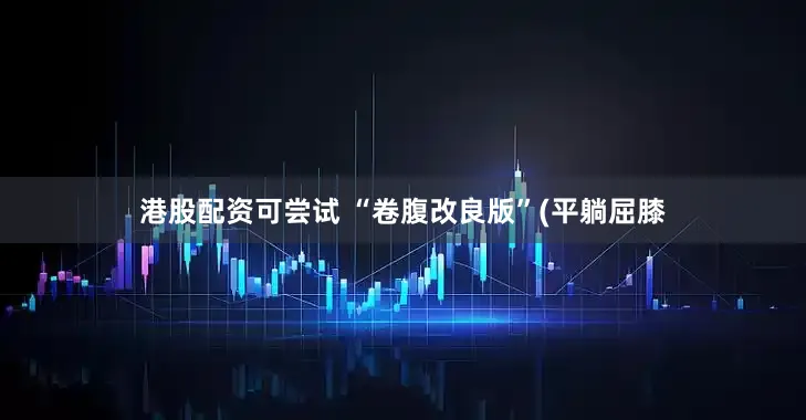 港股配资可尝试 “卷腹改良版”(平躺屈膝