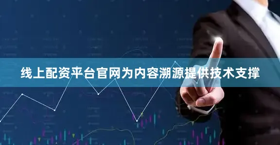 线上配资平台官网为内容溯源提供技术支撑