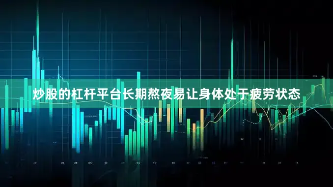 炒股的杠杆平台长期熬夜易让身体处于疲劳状态
