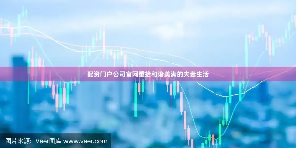 配资门户公司官网重拾和谐美满的夫妻生活
