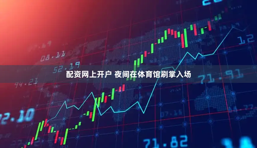 配资网上开户 夜间在体育馆刷掌入场