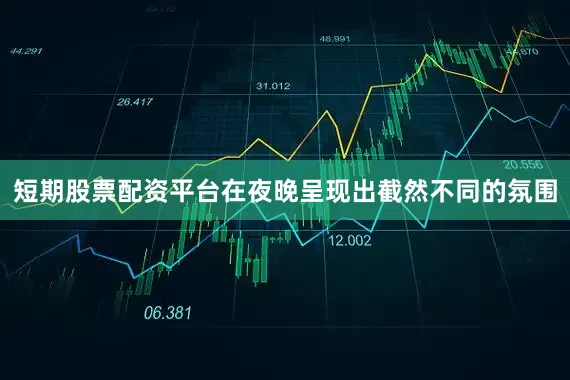 短期股票配资平台在夜晚呈现出截然不同的氛围