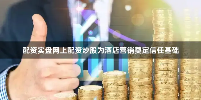 配资实盘网上配资炒股为酒店营销奠定信任基础