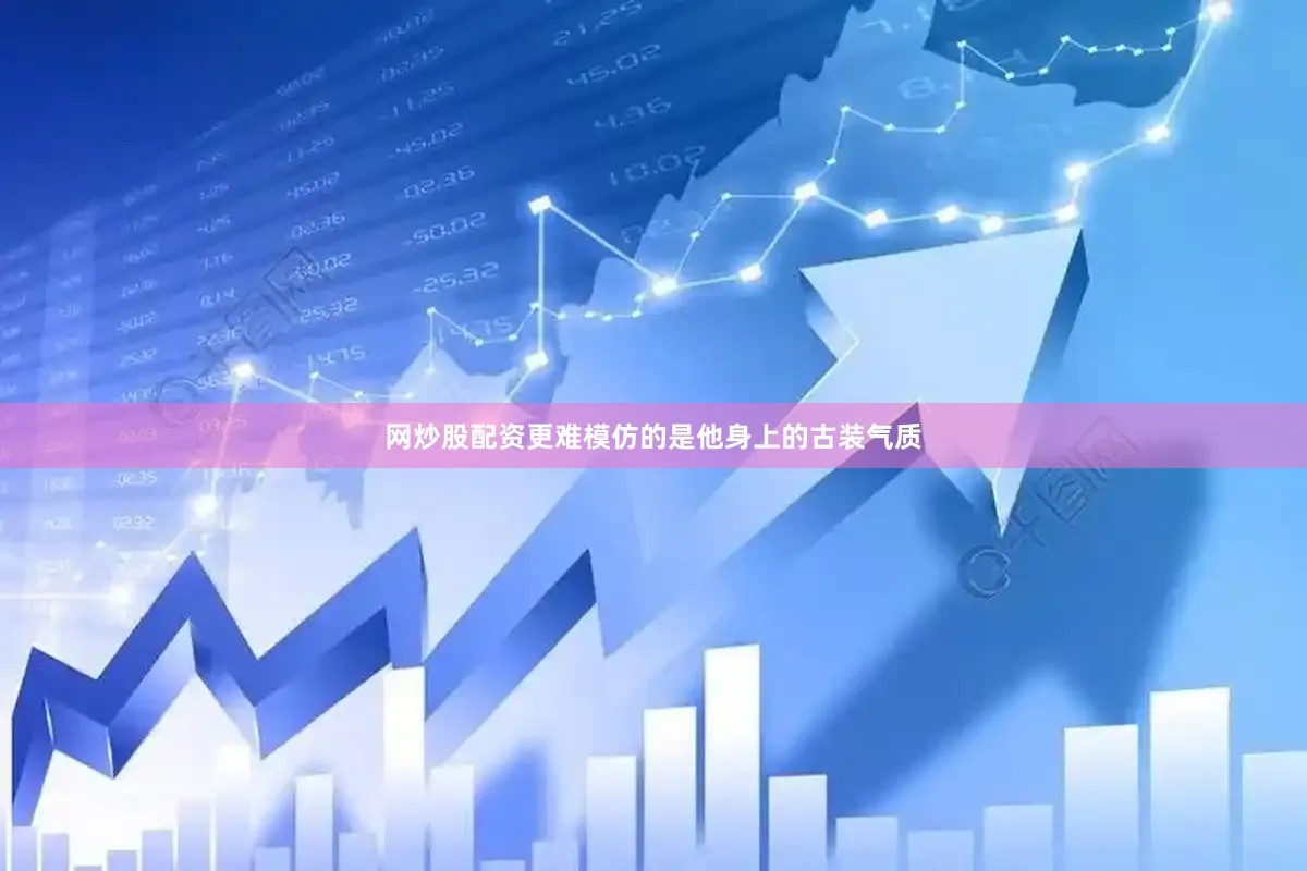 网炒股配资更难模仿的是他身上的古装气质